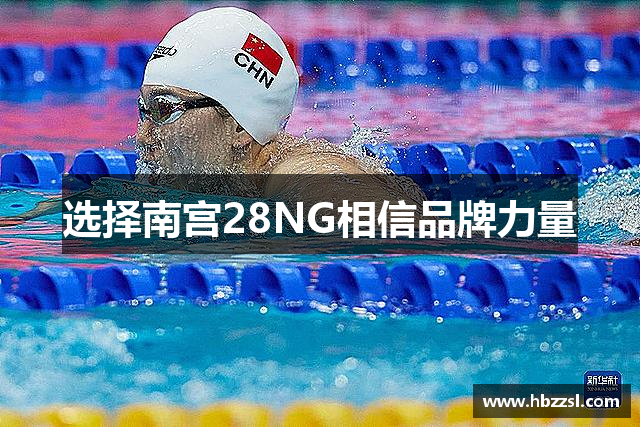 选择南宫28NG相信品牌力量